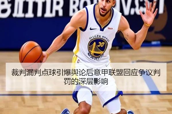 裁判漏判点球引爆舆论后意甲联盟回应争议判罚的深层影响