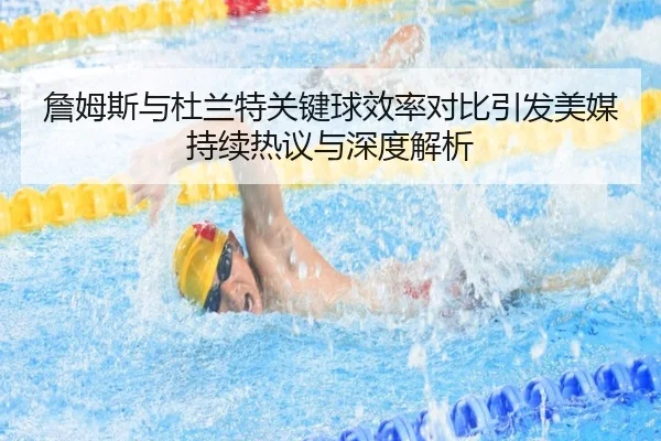 詹姆斯与杜兰特关键球效率对比引发美媒持续热议与深度解析