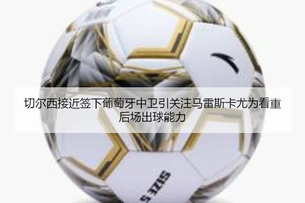 切尔西接近签下葡萄牙中卫引关注马雷斯卡尤为看重后场出球能力