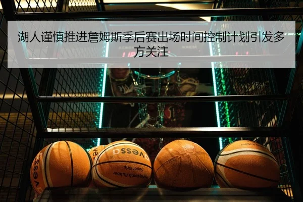 湖人谨慎推进詹姆斯季后赛出场时间控制计划引发多方关注